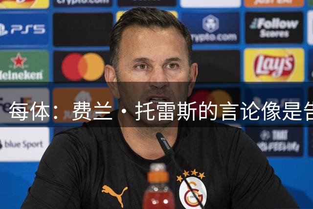 每体：费兰·托雷斯的言论像是告别，巴萨今夏可能失去两名中锋